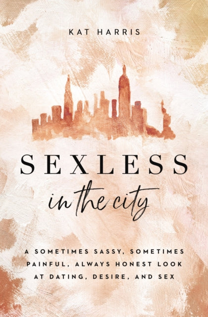 Sexless in the City - A Sometimes Sassy, Sometimes Painful, Always Honest Look at Dating, Desire, and Sex