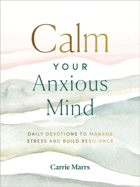 Calm Your Anxious Mind - Daily Devotions to Manage Stress and Build Resilience