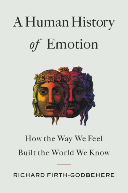 A Human History of Emotion : How the Way We Feel Built the World We Know