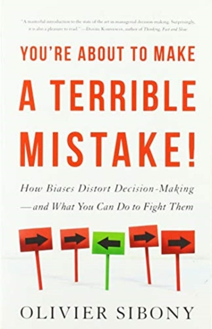 You're About to Make a Terrible Mistake - How Biases Distort Decision-Making   and What You Can Do to Fight Them