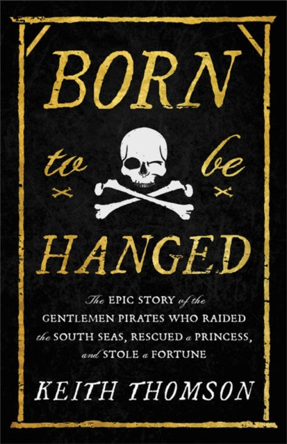Born to Be Hanged - The Epic Story of the Gentlemen Pirates Who Raided the South Seas, Rescued a Princess, and Stole a Fortune