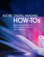 Adobe Digital Imaging How-tos: 100 Essential Techniques for Photoshop CS5, Lightroom 3, and Camera Raw 6