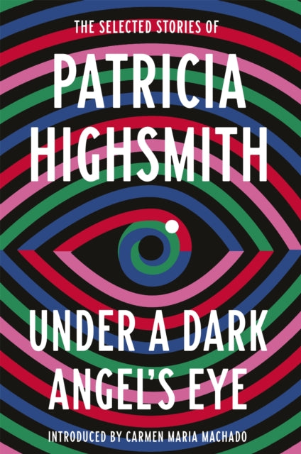 Under a Dark Angel's Eye - The Selected Stories of Patricia Highsmith