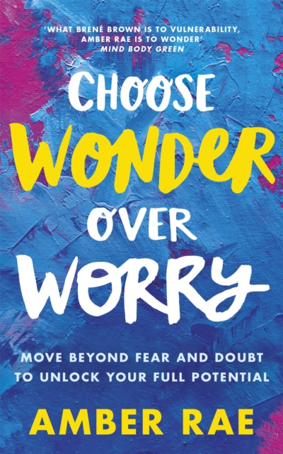 Choose Wonder Over Worry - Move Beyond Fear and Doubt to Unlock Your Full Potential