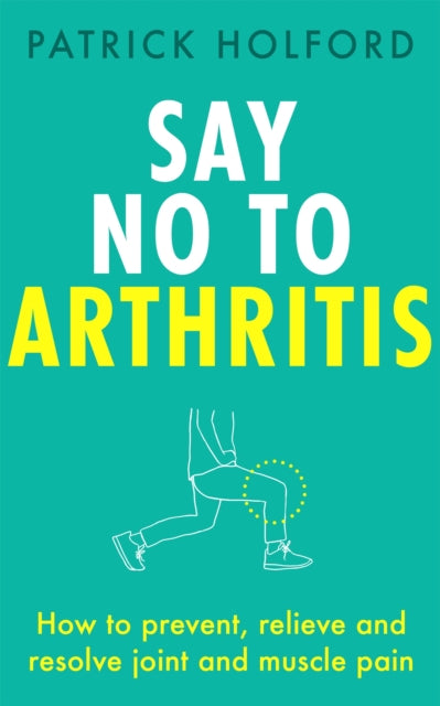 Say No To Arthritis - How to prevent, relieve and resolve joint and muscle pain