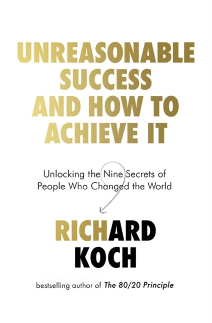 Unreasonable Success and How to Achieve It - Unlocking the Nine Secrets of People Who Changed the World