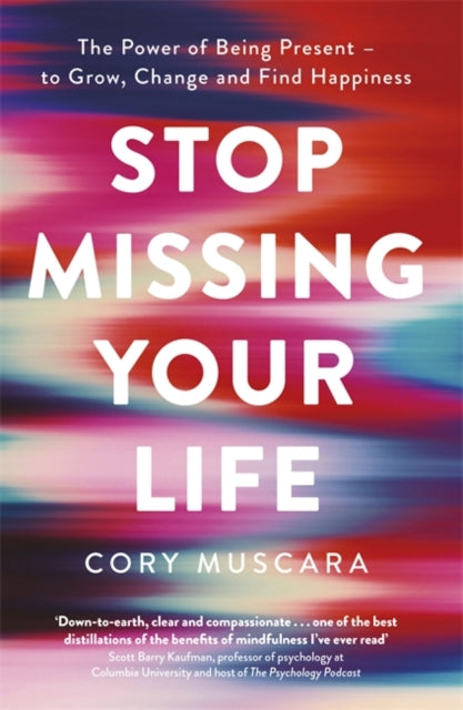 Stop Missing Your Life - The Power of Being Present - to Grow, Change and Find Happiness