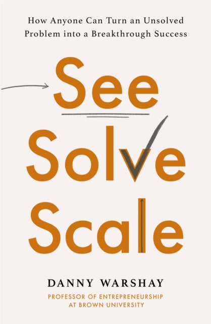 See, Solve, Scale - How Anyone Can Turn an Unsolved Problem into a Breakthrough Success