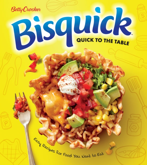 Betty Crocker Bisquick Quick to the Table - Easy Recipes for Food You Want to Eat