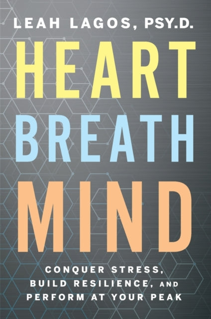 Heart Breath Mind - Conquer Stress, Build Resilience, and Perform at Your Peak