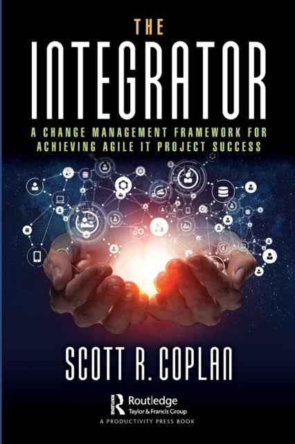 The The Integrator - A Change Management Framework for Achieving Agile IT Project Success