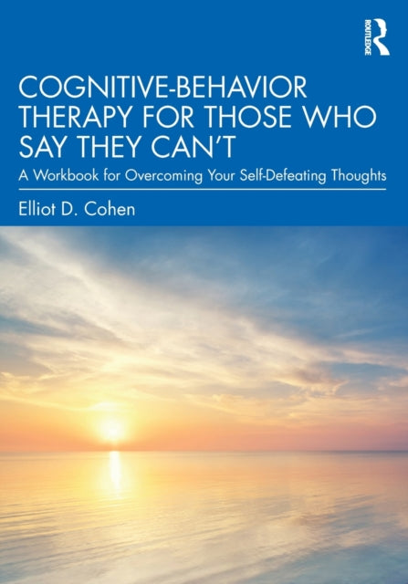 Cognitive Behavior Therapy for Those Who Say They Can't - A Workbook for Overcoming Your Self-Defeating Thoughts