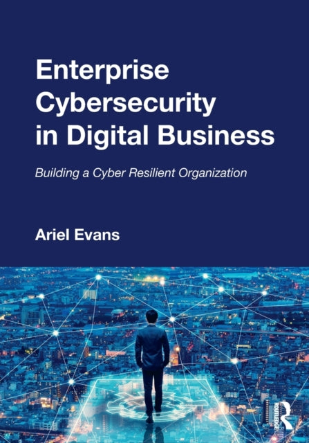 Enterprise Cybersecurity in Digital Business - Building a Cyber Resilient Organization