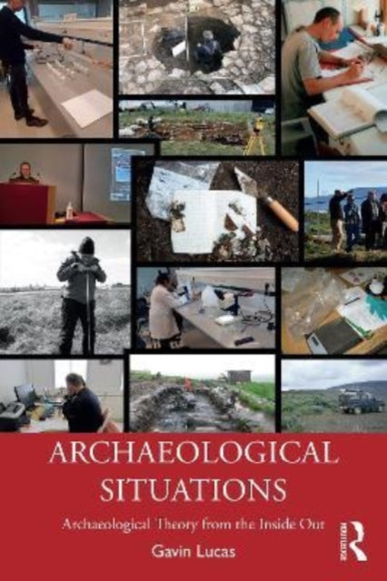 Archaeological Situations - Archaeological Theory from the Inside Out