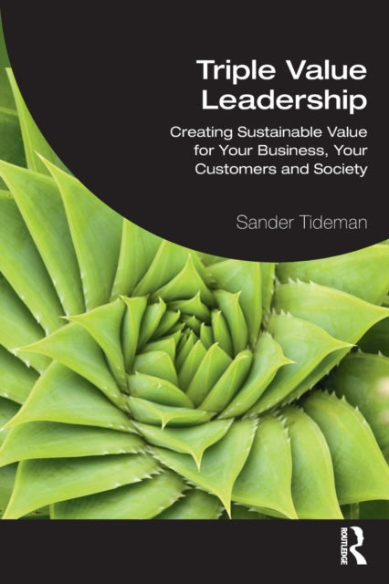 Triple Value Leadership - Creating Sustainable Value for Your Business, Your Customers and Society