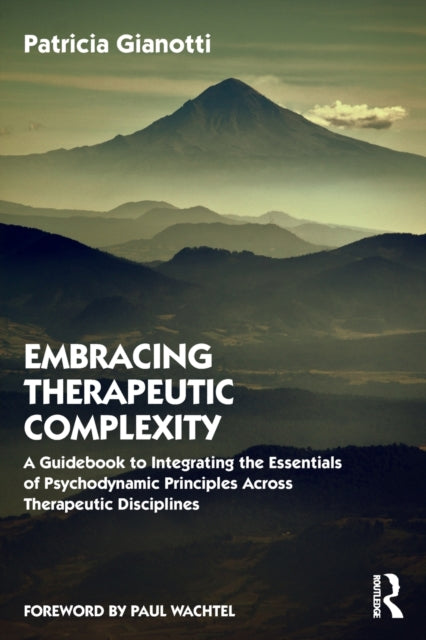 Embracing Therapeutic Complexity - A Guidebook to Integrating the Essentials of Psychodynamic Principles Across Therapeutic Disciplines