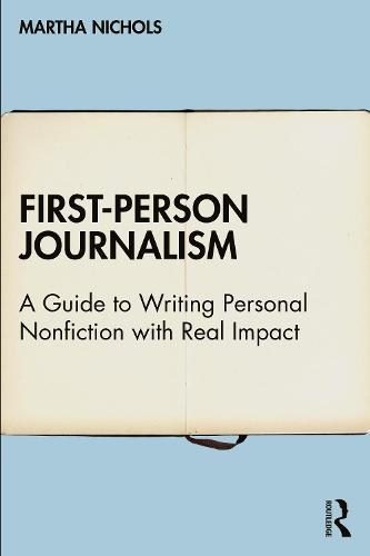 First-Person Journalism - A Guide to Writing Personal Nonfiction with Real Impact
