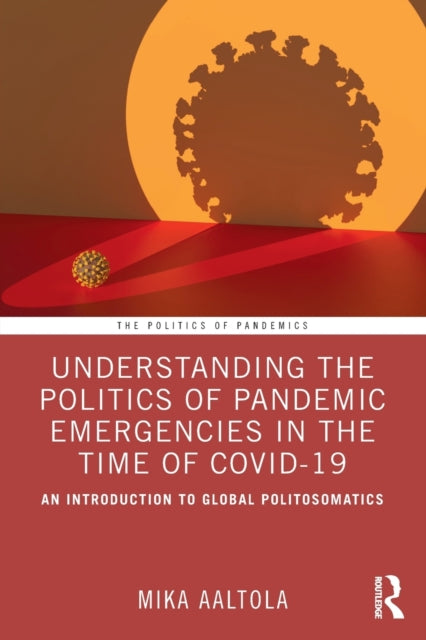 Understanding the Politics of Pandemic Emergencies in the time of COVID-19 - An Introduction to Global Politosomatics
