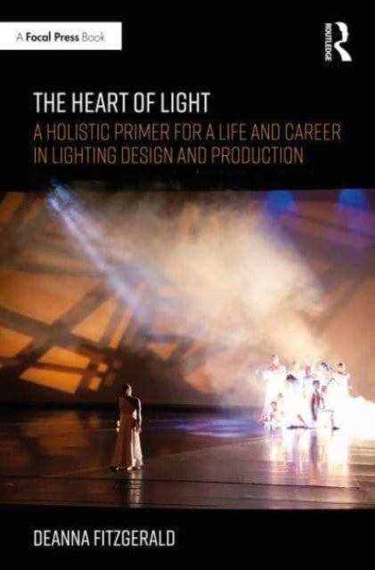 The Heart of Light - A Holistic Primer for a Life and Career in Lighting Design and Production