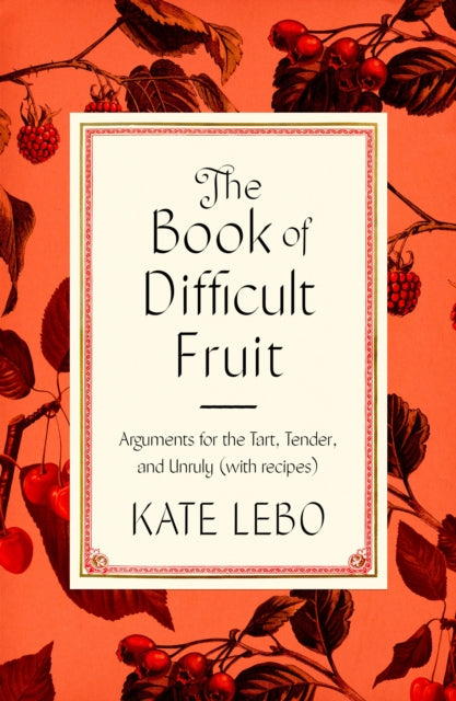 The Book of Difficult Fruit - Arguments for the Tart, Tender, and Unruly (with recipes)