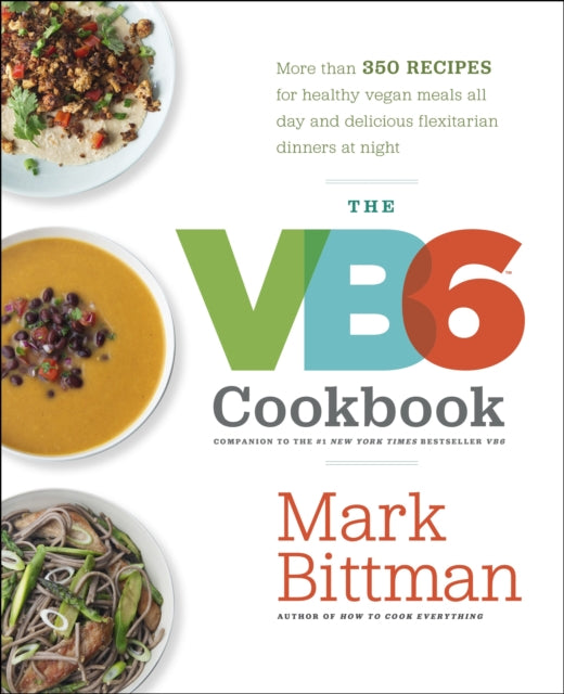 The VB6 Cookbook: More Than 350 Recipes for Healthy Vegan Meals All Day and Delicious Flexitarian Diners at Night