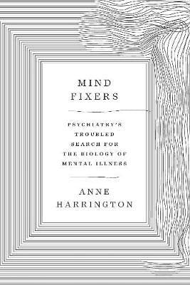 Mind Fixers - Psychiatry's Troubled Search for the Biology of Mental Illness