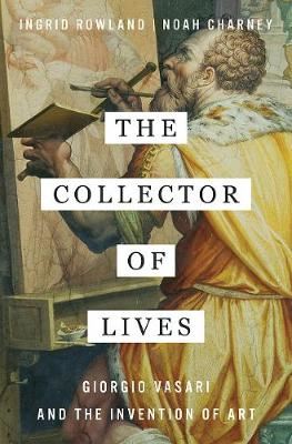 The Collector of Lives-Giorgio Vasari and the Invention of Art