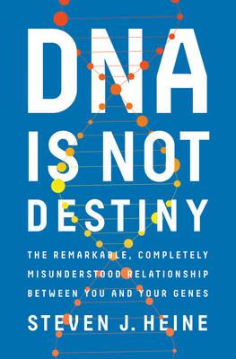 DNA Is Not Destiny - The Remarkable, Completely Misunderstood Relationship between You and Your Genes