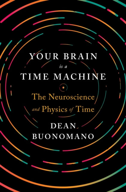 Your Brain Is a Time Machine: The Neuroscience and Physics of Time