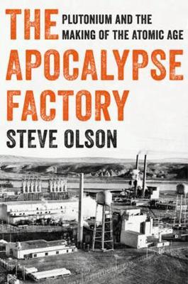 The Apocalypse Factory - Plutonium and the Making of the Atomic Age