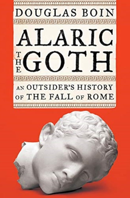 Alaric the Goth - An Outsider's History of the Fall of Rome