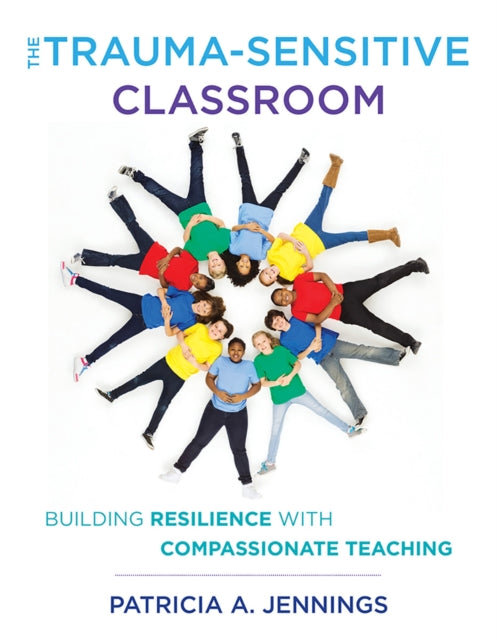 The Trauma-Sensitive Classroom - Building Resilience with Compassionate Teaching