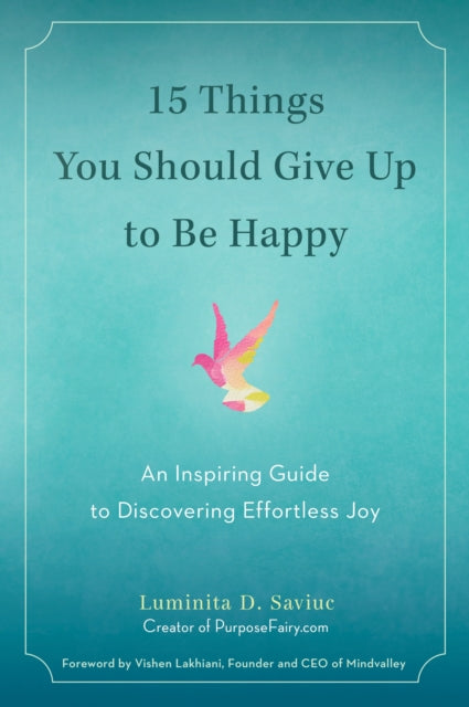 15 Things You Should Give Up to be Happy: An Inspiring Guide to Discovering Effortless Joy