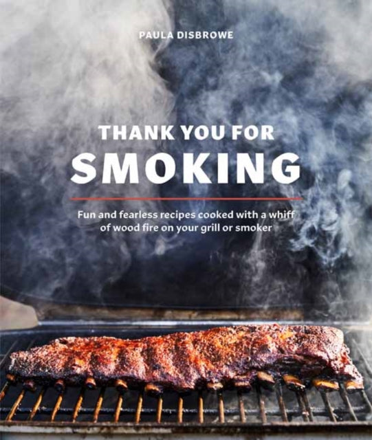 Thank You for Smoking - Fun and Fearless Recipes Cooked with a Whiff of Wood Fire on Your Grill or Smoker