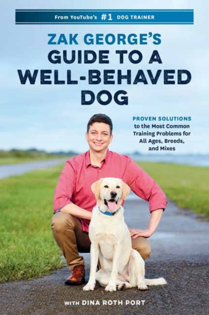 Zak George's Guide to a Well-Behaved Dog - Proven Solutions to the Most Common Training Problems for All Ages, Breeds, and Mixes