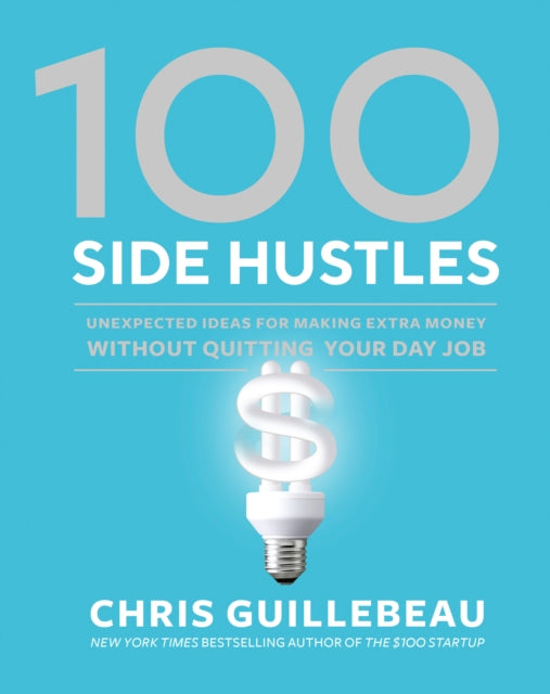 100 Side Hustles - Unexpected Ideas for Making Extra Money Without Quitting Your Day Job
