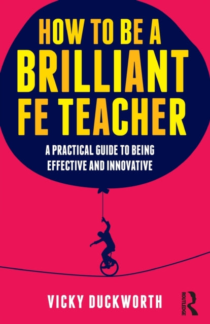 How to be a Brilliant FE Teacher: A Practical Guide to Being Effective and Innovative