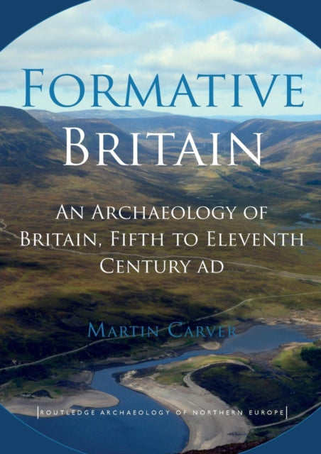 Formative Britain - An Archaeology of Britain, Fifth to Eleventh Century AD