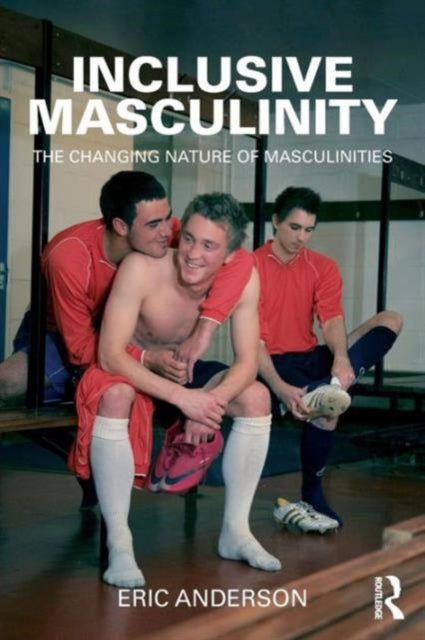 Inclusive Masculinity: The Changing Nature of Masculinities