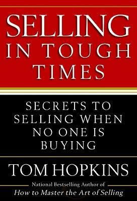 Selling in Tough Times: Secrets to Selling When No One is Buying