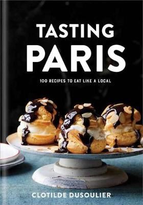 Tasting Paris - 100 Recipes to Eat Like a Local