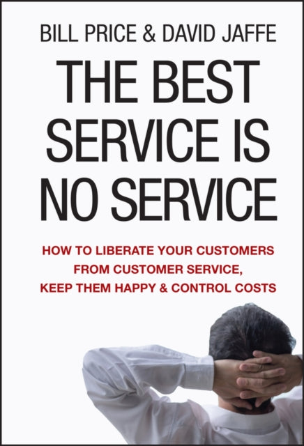 The Best Service Is No Service: How to Liberate Your Customers From Customer Service, Keep Them Happy, and Control Costs