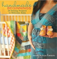 Handmade Beginnings: 24 Sewing Projects to Welcome Baby