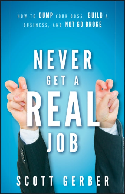 Never Get a "Real" Job: How to Dump Your Boss, Build a Business and Not Go Broke