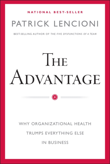 The Advantage: Why Organizational Health Trumps Everything Else In Business