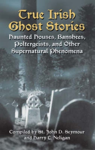 True Irish Ghost Stories: Haunted Houses, Banshees, Poltergeists and Other Supernatural Phenomena