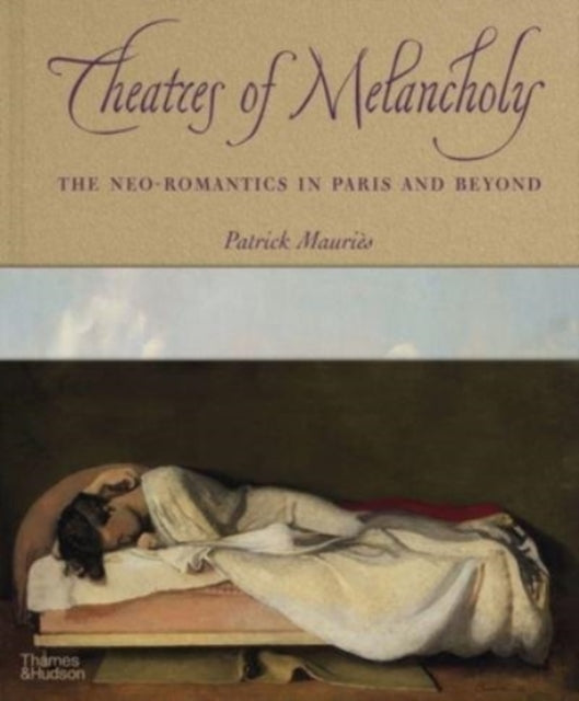 Theatres of Melancholy - The Neo-Romantics in Paris and Beyond