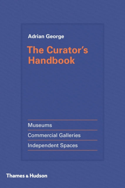 Curator's Handbook: Museums, Commercial Galleries, Independent Spaces: "A Practical Guide for Museum, Commercial and Independent Exhibition Organizers"