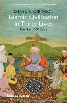 Islamic Civilization in Thirty Lives - The First 1000 Years