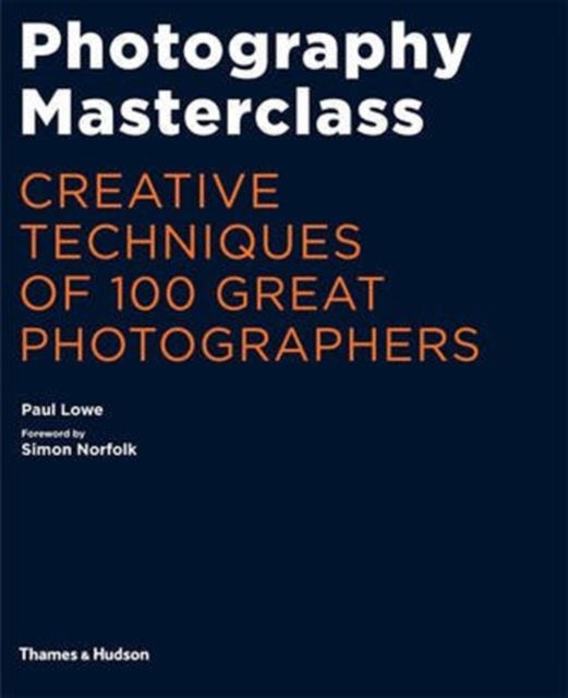 Photography Masterclass:Creative Techniques of 100 Great Photographers: Creative Techniques of 100 Great Photographers